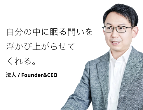 自分の中に眠る問いを浮かび上がらせてくれる。 法人 / Founder&CEO