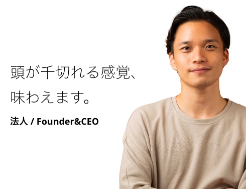 頭が千切れる感覚、味わえます。 法人 / Founder&CEO